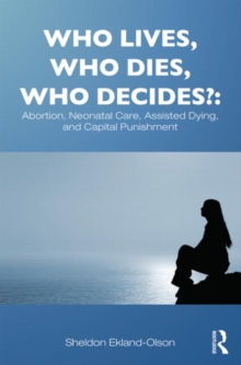 Image for Who lives, who dies, who decides?  : abortion, neonatal care, assisted dying, and capital punishment