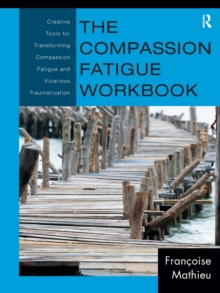 The Compassion Fatigue Workbook: Creative Tools for Transforming Compassion Fatigue and Vicarious Traumatization