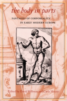 The Body in Parts: Fantasies of Corporeality in Early Modern Europe