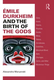Image for Emile Durkheim and the birth of the gods: clans, incest, totems, phratries, hordes, mana, taboos, corroborees, sodalities, menstrual blood, apes, churingas, cairns, and other mysterious things
