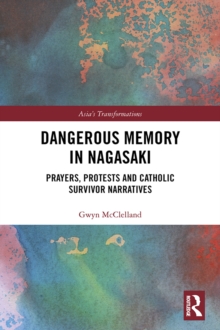 Image for Dangerous Memory in Nagasaki: Prayers, Protests and Catholic Survivor Narratives