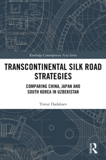 Image for Transcontinental Silk Road Strategies: Comparing China, Japan and South Korea in Uzbekistan