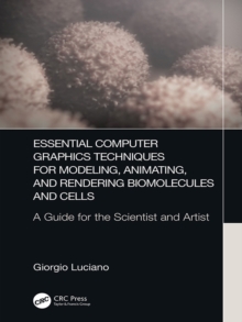 Image for Essential computer graphics techniques for modeling, animating, and rendering biomolecules and cells: a guide for the scientist and artist