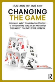 Image for Changing the Game: Sustainable Market Transformation Strategies to Understand and Tackle the Big and Complex Sustainability Challenges of Our Generation