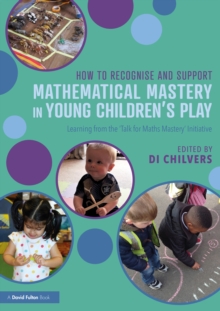 Image for How to Recognise and Support Mathematical Mastery in Young Children's Play: Learning from the 'Talk for Maths Mastery' Initiative
