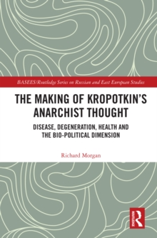 Image for The Making of Kropotkin's Anarchist Thought: Disease, Degeneration, Health and the Bio-Political Dimension