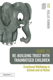 Image for Guide to Re-Building Trust With Traumatised Children: Emotional Wellbeing in School and at Home