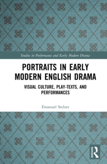 Image for Portraits in Early Modern English Drama: Visual Culture, Play-Texts, and Performances