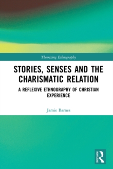 Image for Stories, senses and the charismatic relation: a reflexive ethnography of Christian experience