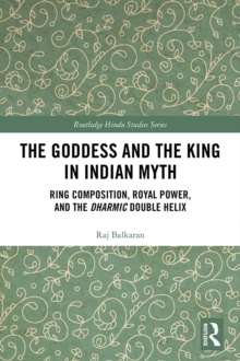 Image for The goddess and the king in Indian myth: ring composition, royal power and the dharmic double helix