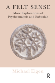 Image for A felt sense: more explorations of psychoanalysis and kabbalah