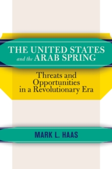Image for The United States and the Arab Spring: Threats and Opportunities in a Revolutionary Era