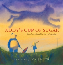 Image for Addy's Cup of Sugar: Based on a Buddhist story of healing (A Stillwater and Friends Book)