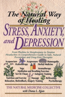 Image for The Natural Way of Healing Stress, Anxiety, and Depression : From Phobias to Sleeplessness to Tension Headaches--A Comprehensive Guide to Safe, Natural Prevention and Drug-Free Therapies