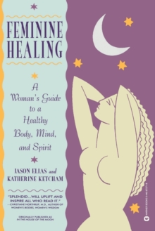 Feminine Healing: A Woman’s Guide to a Healthy Mind, Body and Spirit