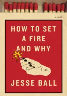 Image for How to Set a Fire and Why: A Novel