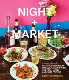 Night + Market: Delicious Thai Food to Facilitate Drinking and Fun-Having Amongst Friends A Cookbook