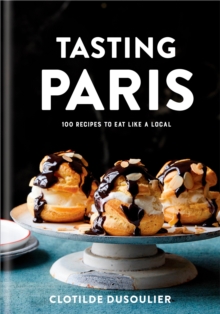 Tasting Paris: 100 Recipes to Eat Like a Local