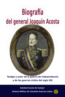 Image for Biografia Del General Joaquin Acosta Testigo Y Actor De La Guerra De Independencia Y De Las Guerras Civiles Del Siglo XIX