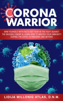 Image for Corona Warrior: Arm Yourself With Facts Not Fear Against the Invisible Enemy & Learn How to Master Your Immunity During the Covid-19 Pandemic and Beyond