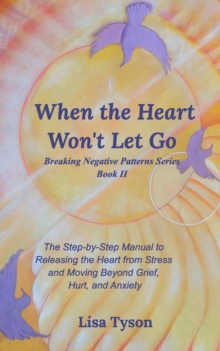 Image for When the Heart Won't Let Go : The Step-by-Step Manual to Releasing the Heart from Stress and Moving Beyond