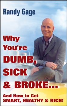 Why You're Dumb, Sick and Broke...And How to Get Smart, Healthy and Rich!