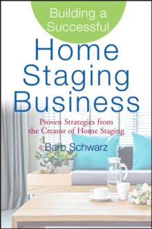 Building a Successful Home Staging Business: Proven Strategies from the Creator of Home Staging