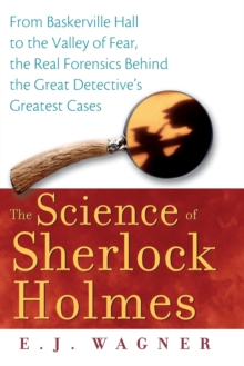 Image for The science of Sherlock Holmes  : from Baskerville Hall to the Valley of Fear, the real forensics behind the great detective's greatest cases