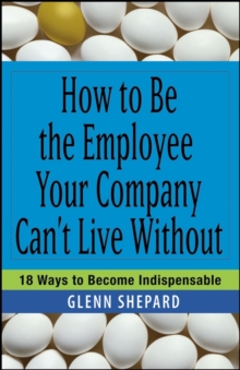 Image for How to Be the Employee Your Company Can't Live Without: 18 Ways to Become Indispensable