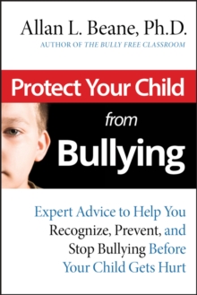 Image for Protect your child from bullying: expert advice to help you recognize, prevent, and stop bullying before your child gets hurt