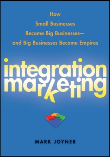 Integration Marketing: How Small Businesses Become Big Businesses   and Big Businesses Become Empires