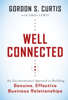 Image for Well Connected: An Unconventional Approach to Building Genuine, Effective Business Relationships to Achieve Success