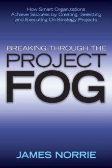 Image for Breaking Through the Project Fog: How Smart Organizations Achieve Success by Creating, Selecting and Executing On-Strategy Projects