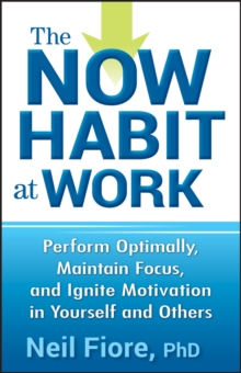 Image for The Now Habit at Work: Perform Optimally, Maintain Focus, and Ignite Motivation in Yourself and Others