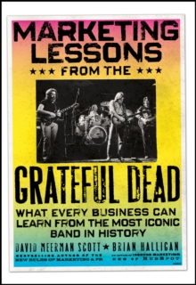 Marketing Lessons from the Grateful Dead: What Every Business Can Learn from the Most Iconic Band in History