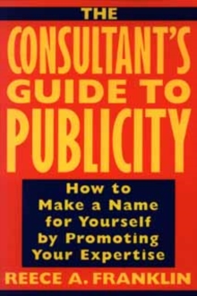 Image for The consultant's guide to publicity  : how to make a name for yourself by promoting your expertise