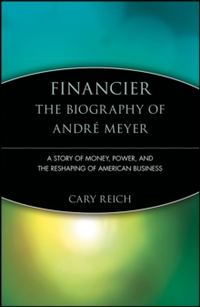 Financier: The Biography of Andre Meyer: A Story of Money, Power, and the Reshaping of American Business