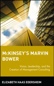 McKinsey’s Marvin Bower: Vision, Leadership, and the Creation of Management Consulting