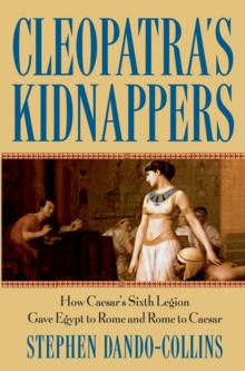 Image for Cleopatra's kidnappers  : how Caesar's Sixth Legion gave Egypt to Rome and Rome to Caesar