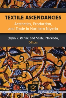 Image for Textile ascendancies  : aesthetics, production, and trade in Northern Nigeria