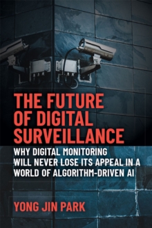 Image for The Future of Digital Surveillance : Why Digital Monitoring Will Never Lose its Appeal in a World of Algorithm-Driven AI