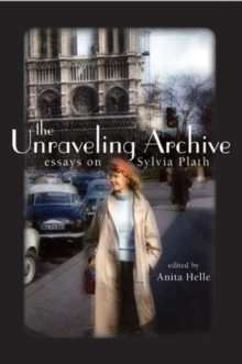 Image for The unraveling archive  : essays on Sylvia Plath