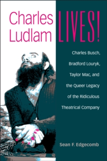 Image for Charles Ludlam Lives! : Charles Busch, Bradford Louryk, Taylor Mac, and the Queer Legacy of the Ridiculous Theatrical Company