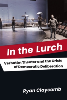 Image for In the lurch  : verbatim theater and the crisis of democratic deliberation