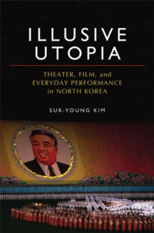 Image for Illusive utopia  : theater, film, and everyday performance in North Korea