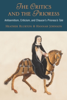 Image for The Critics and the Prioress: Antisemitism, Criticism, and Chaucer's Prioress's Tale