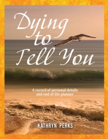 Image for Dying to Tell You : A record of personal details and end of life planner