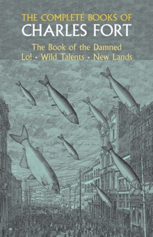 Complete Books of Charles Fort: The Book Of The Damned , Lo! , Wild Talents, New Lands