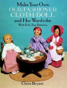 Image for Make Your Own Old-Fashioned Cloth Doll and Her Wardrobe: with Full-Size Patterns : With Full-Size Patterns