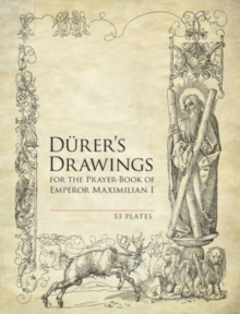 Durer’S Drawings for the Prayer-Book of Emperor Maximilian I: 53 Plates